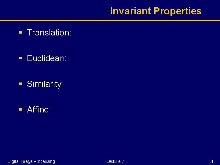 Invariant Properties § Translation: § Euclidean: § Similarity: § Affine: Digital Image Processing Lecture