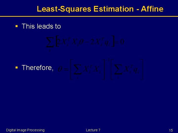 Least-Squares Estimation - Affine § This leads to § Therefore, Digital Image Processing Lecture