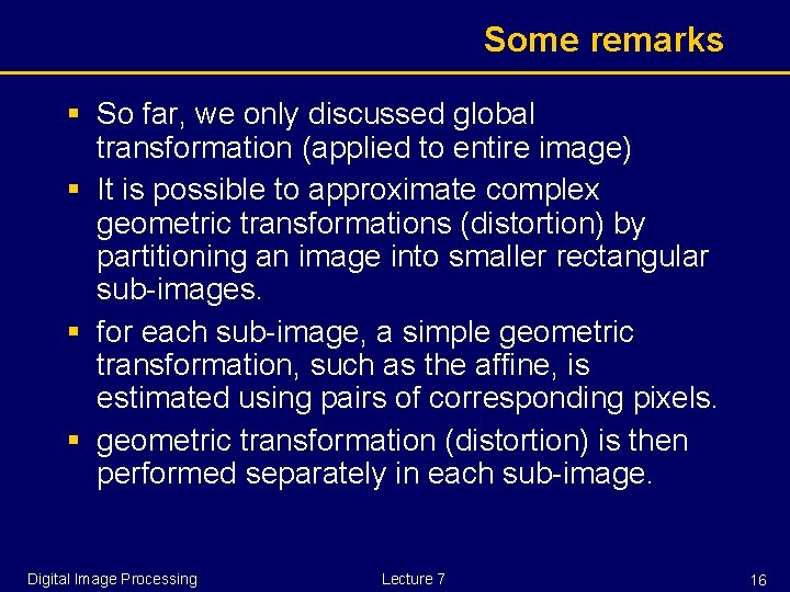 Some remarks § So far, we only discussed global transformation (applied to entire image)