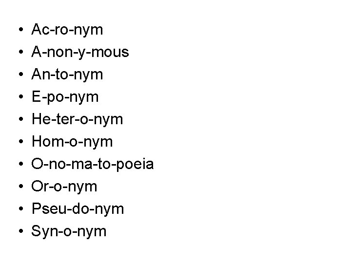  • • • Ac-ro-nym A-non-y-mous An-to-nym E-po-nym He-ter-o-nym Hom-o-nym O-no-ma-to-poeia Or-o-nym Pseu-do-nym Syn-o-nym