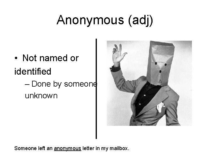 Anonymous (adj) • Not named or identified – Done by someone unknown Someone left