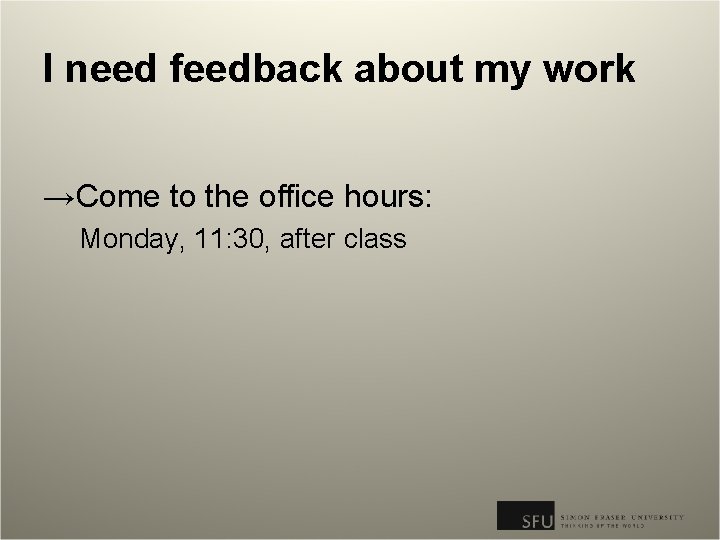 I need feedback about my work →Come to the office hours: Monday, 11: 30,