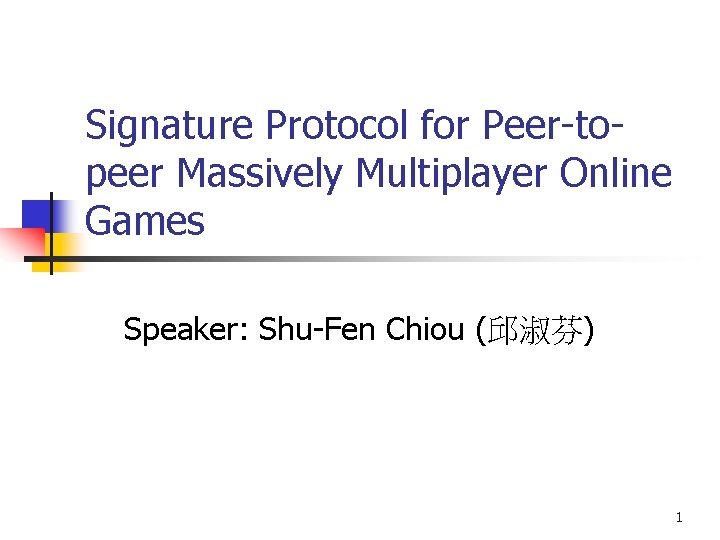 Signature Protocol for Peer-topeer Massively Multiplayer Online Games Speaker: Shu-Fen Chiou (邱淑芬) 1 