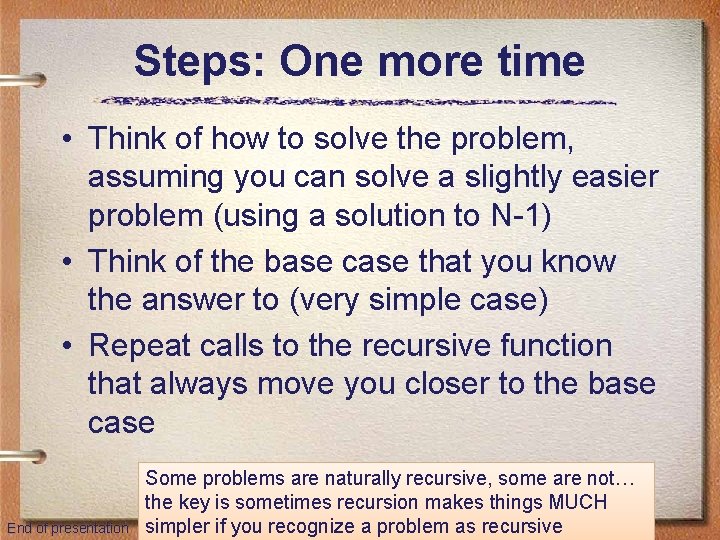 Steps: One more time • Think of how to solve the problem, assuming you