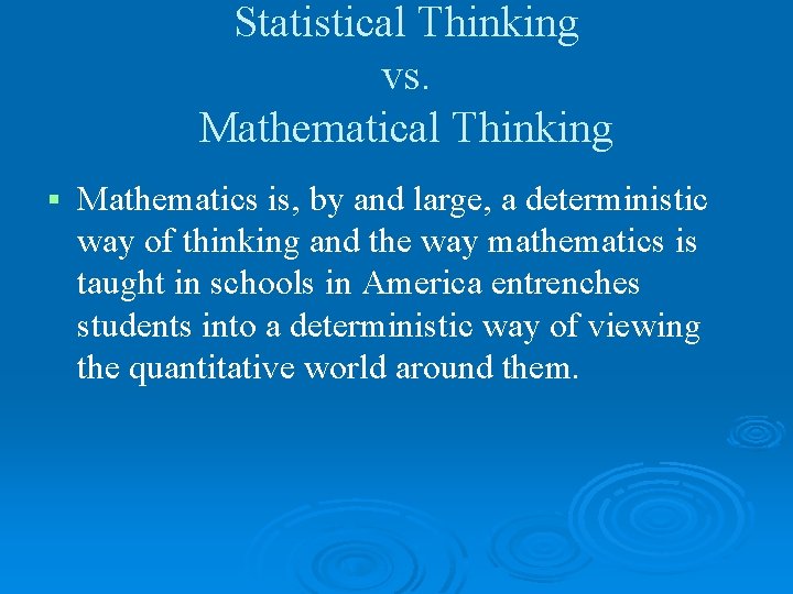 Statistical Thinking vs. Mathematical Thinking § Mathematics is, by and large, a deterministic way