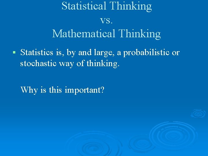 Statistical Thinking vs. Mathematical Thinking § Statistics is, by and large, a probabilistic or