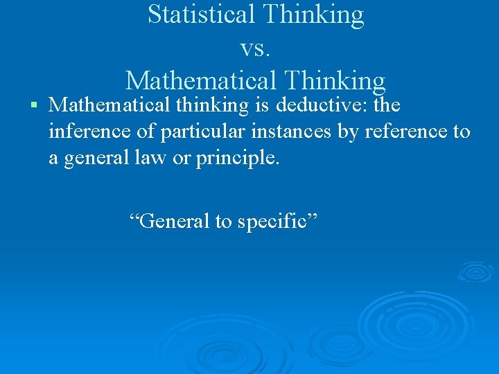 § Statistical Thinking vs. Mathematical Thinking Mathematical thinking is deductive: the inference of particular