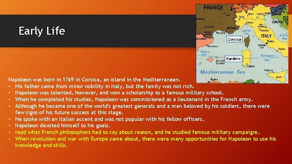 Early Life Napoleon was born in 1769 in Corsica, an island in the Mediterranean.