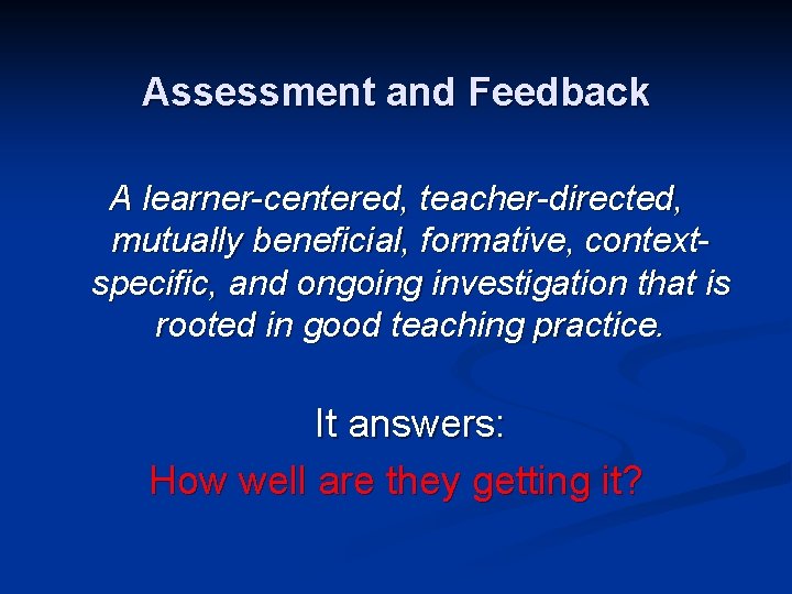 Assessment and Feedback A learner-centered, teacher-directed, mutually beneficial, formative, contextspecific, and ongoing investigation that