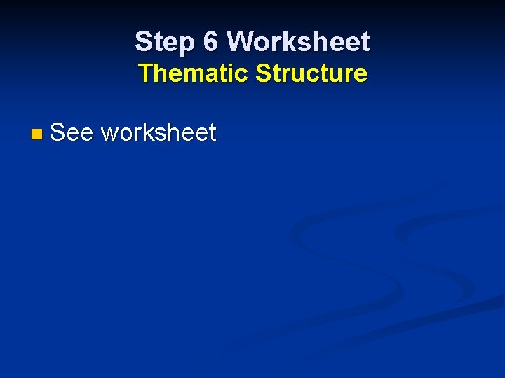 Step 6 Worksheet Thematic Structure n See worksheet 