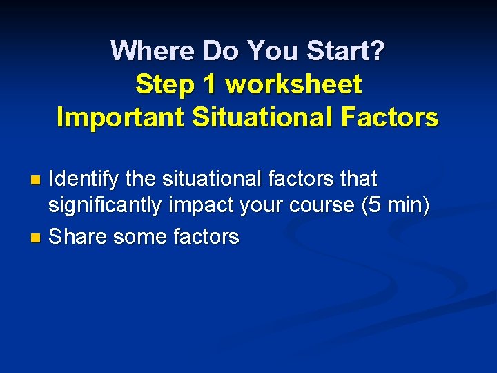 Where Do You Start? Step 1 worksheet Important Situational Factors Identify the situational factors