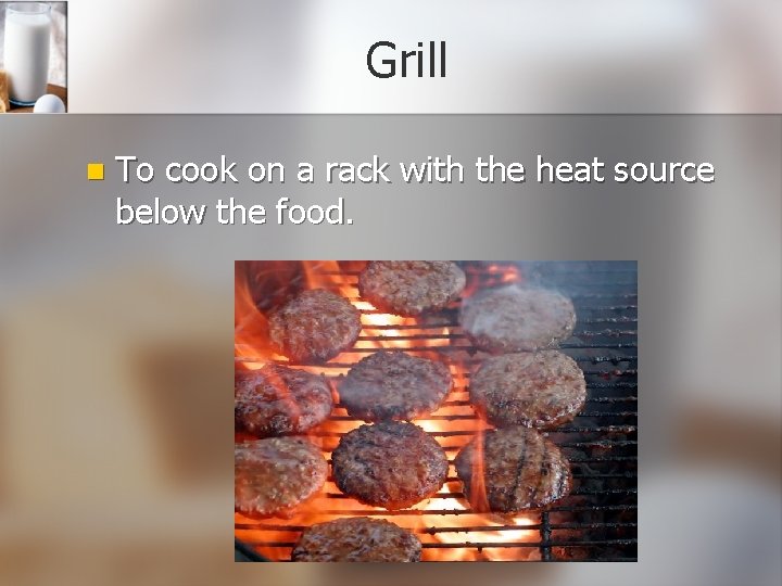 Grill n To cook on a rack with the heat source below the food. Grill n To cook on a rack with the heat source below the food.