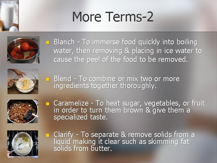 More Terms-2 n Blanch - To immerse food quickly into boiling water, then removing