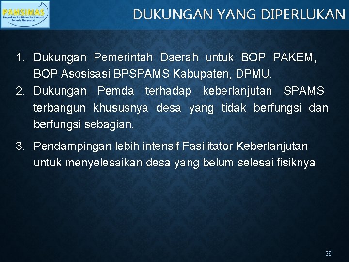 DUKUNGAN YANG DIPERLUKAN 1. Dukungan Pemerintah Daerah untuk BOP PAKEM, BOP Asosisasi BPSPAMS Kabupaten,