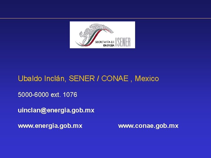 Ubaldo Inclán, SENER / CONAE , Mexico 5000 -6000 ext. 1076 uinclan@energia. gob. mx