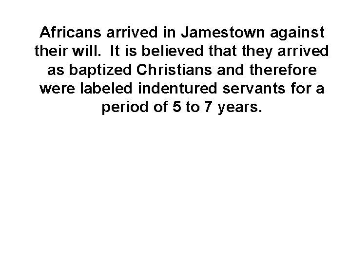 Africans arrived in Jamestown against their will. It is believed that they arrived as