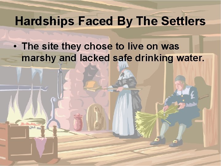 Hardships Faced By The Settlers • The site they chose to live on was