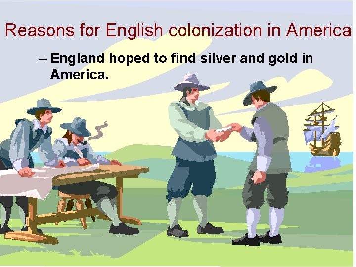 Reasons for English colonization in America – England hoped to find silver and gold