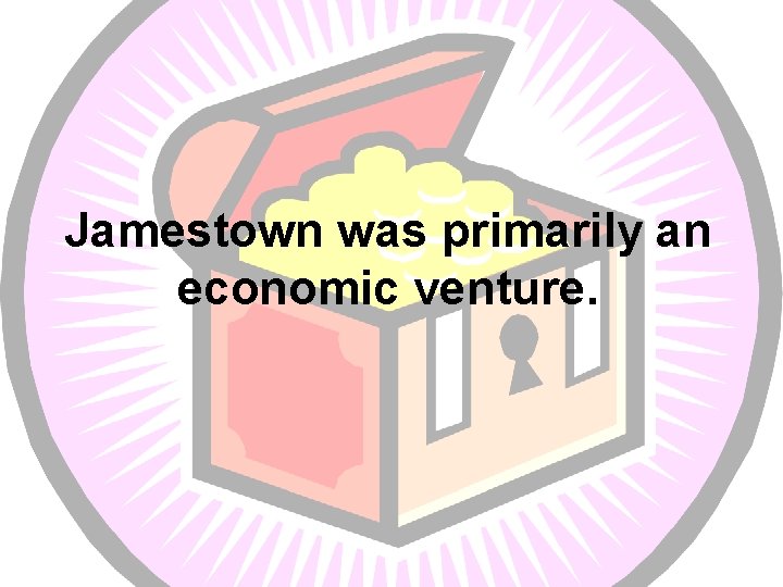 Jamestown was primarily an economic venture. 