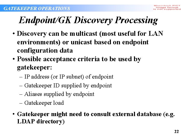 GATEKEEPER OPERATIONS Endpoint/GK Discovery Processing • Discovery can be multicast (most useful for LAN GATEKEEPER OPERATIONS Endpoint/GK Discovery Processing • Discovery can be multicast (most useful for LAN