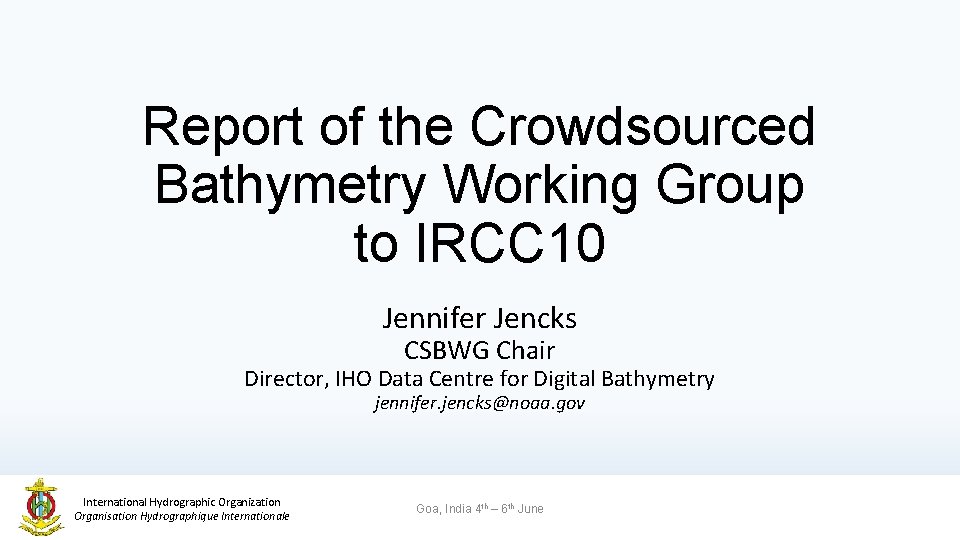 Report of the Crowdsourced Bathymetry Working Group to IRCC 10 Jennifer Jencks CSBWG Chair