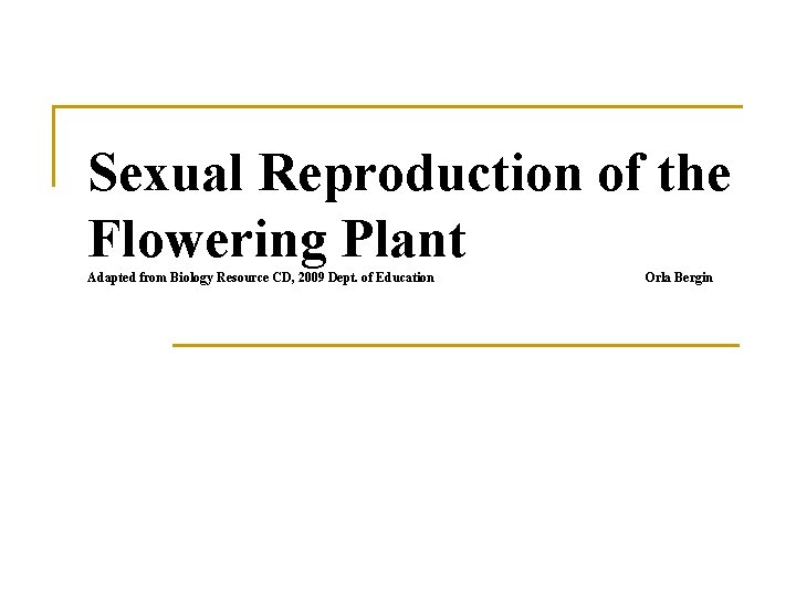 Sexual Reproduction of the Flowering Plant Adapted from Biology Resource CD, 2009 Dept. of