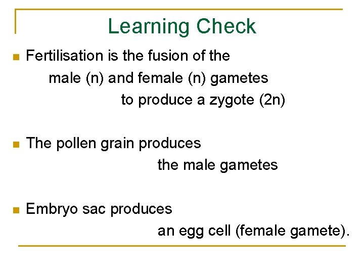 Learning Check n Fertilisation is the fusion of the male (n) and female (n)