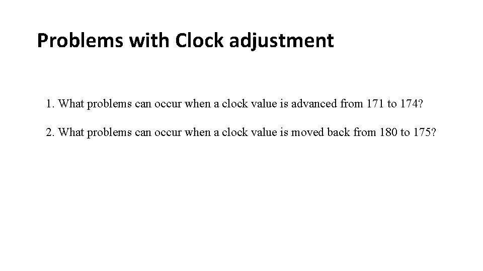 Problems with Clock adjustment 1. What problems can occur when a clock value is