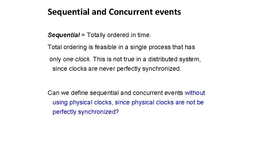 Sequential and Concurrent events Sequential = Totally ordered in time. Total ordering is feasible