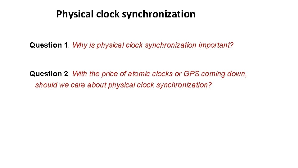 Physical clock synchronization Question 1. Why is physical clock synchronization important? Question 2. With