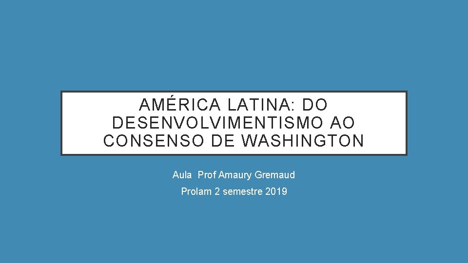 AMÉRICA LATINA: DO DESENVOLVIMENTISMO AO CONSENSO DE WASHINGTON Aula Prof Amaury Gremaud Prolam 2 AMÉRICA LATINA: DO DESENVOLVIMENTISMO AO CONSENSO DE WASHINGTON Aula Prof Amaury Gremaud Prolam 2