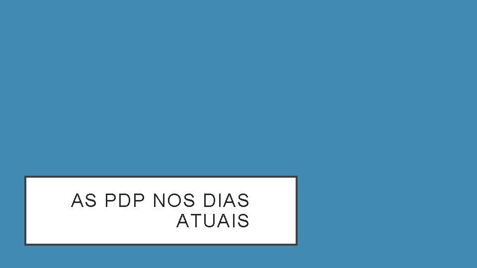 AS PDP NOS DIAS ATUAIS AS PDP NOS DIAS ATUAIS