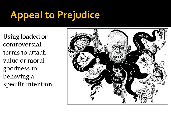 Appeal to Prejudice Using loaded or controversial terms to attach value or moral goodness