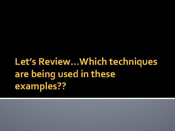 Let’s Review…Which techniques are being used in these examples? ? 