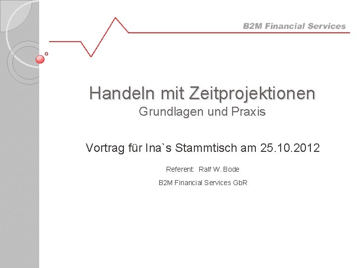 Handeln mit Zeitprojektionen Grundlagen und Praxis Vortrag für Ina`s Stammtisch am 25. 10. 2012