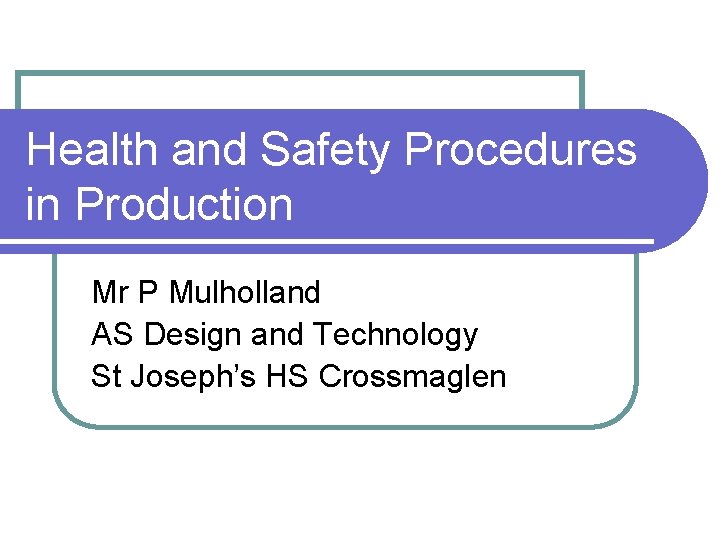 Health and Safety Procedures in Production Mr P Mulholland AS Design and Technology St