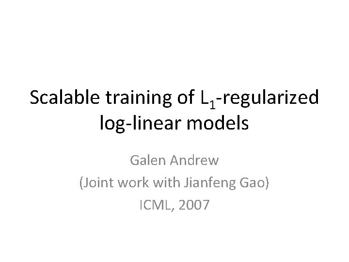 Scalable training of L 1 -regularized log-linear models Galen Andrew (Joint work with Jianfeng