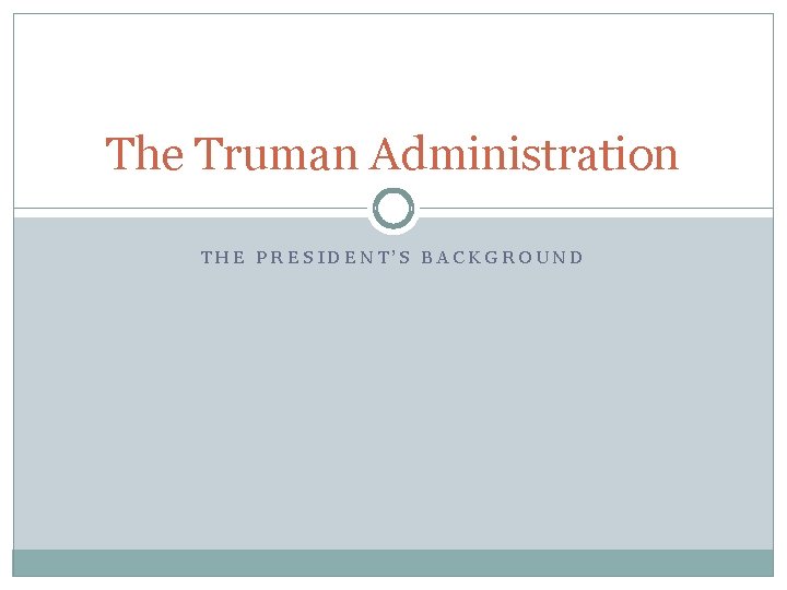 The Truman Administration THE PRESIDENT’S BACKGROUND 