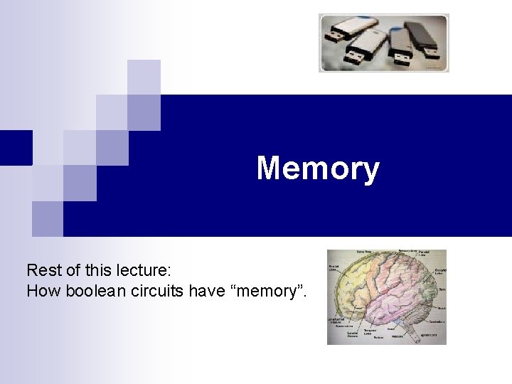 Memory Rest of this lecture: How boolean circuits have “memory”. 