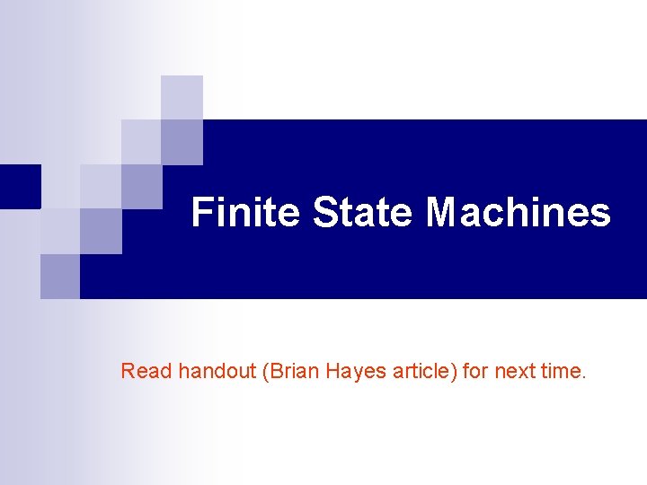 Finite State Machines Read handout (Brian Hayes article) for next time. 