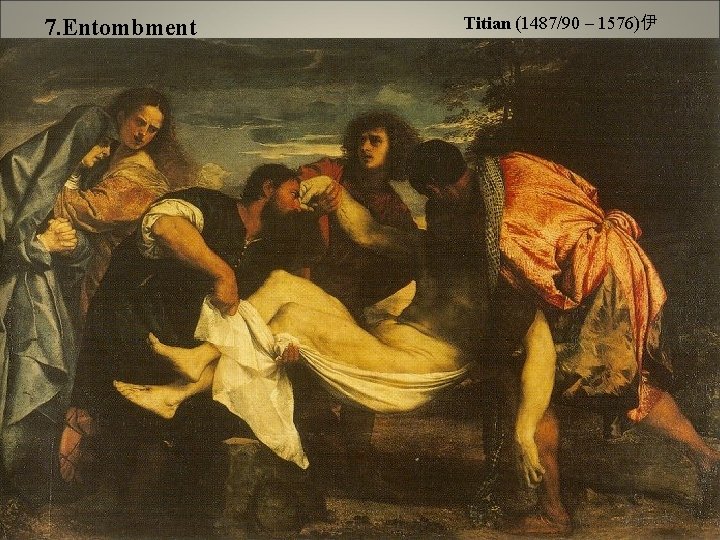 7. Entombment Titian (1487/90 – 1576)伊 