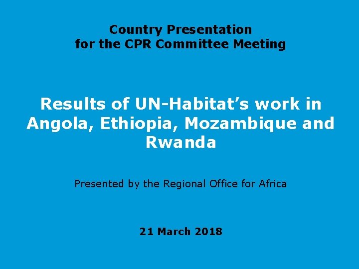 Country Presentation for the CPR Committee Meeting Results of UN-Habitat’s work in Angola, Ethiopia,