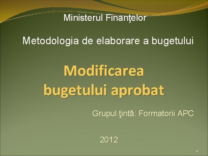 Ministerul Finanţelor Metodologia de elaborare a bugetului Modificarea bugetului aprobat Grupul ţintă: Formatorii APC
