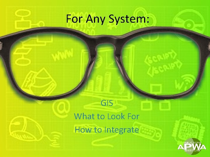 For Any System: GIS What to Look For How to Integrate 