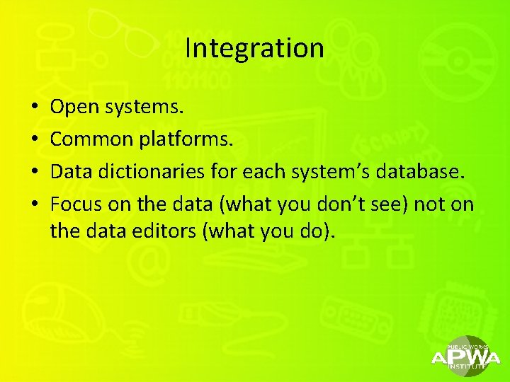 Integration • • Open systems. Common platforms. Data dictionaries for each system’s database. Focus