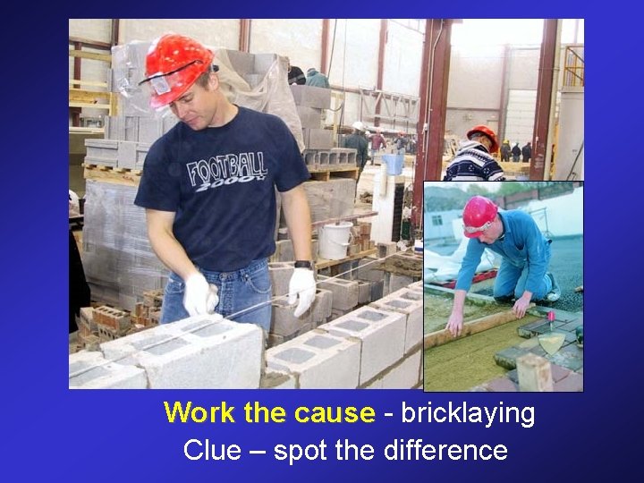Work the cause - bricklaying Clue – spot the difference 