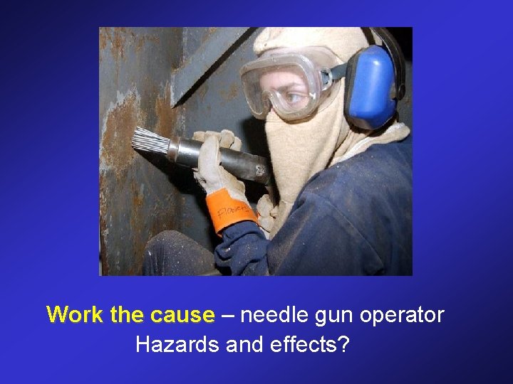 Work the cause – needle gun operator Hazards and effects? 