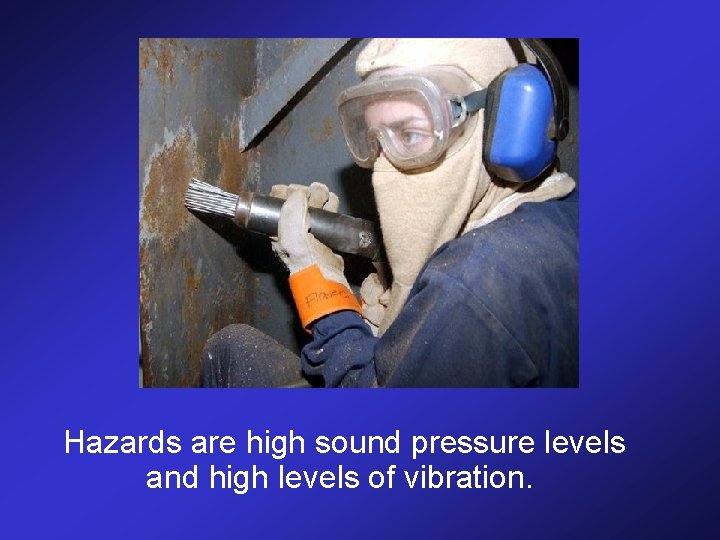 Hazards are high sound pressure levels and high levels of vibration. 