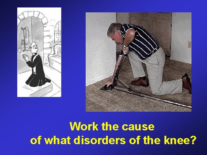 Work the cause of what disorders of the knee? 