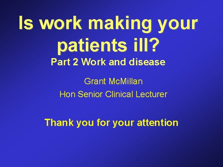Is work making your patients ill? Part 2 Work and disease Grant Mc. Millan